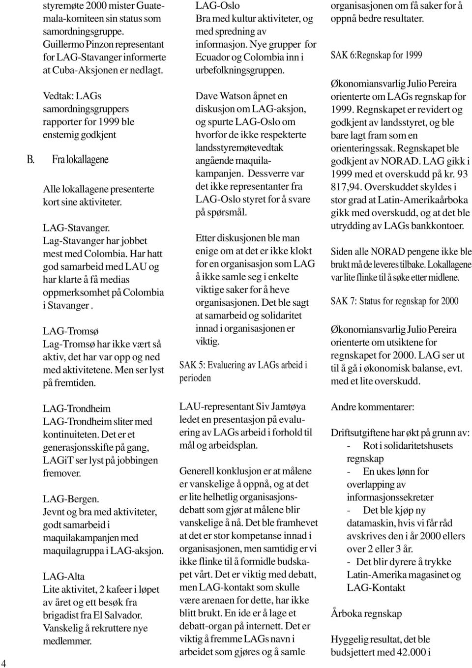 Lag-Stavanger har jobbet mest med Colombia. Har hatt god samarbeid med LAU og har klarte å få medias oppmerksomhet på Colombia i Stavanger.