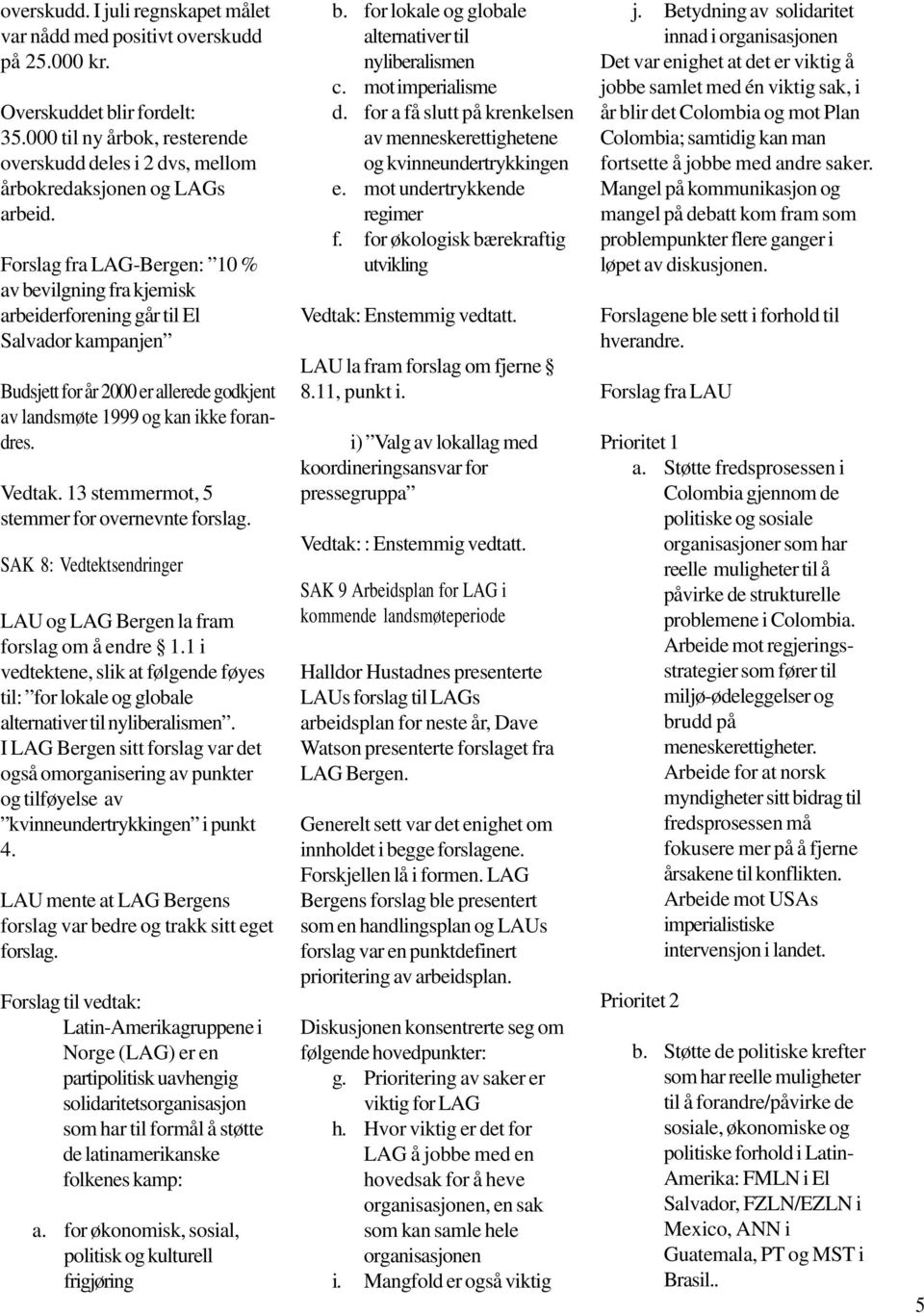 Forslag fra LAG-Bergen: 10 % av bevilgning fra kjemisk arbeiderforening går til El Salvador kampanjen Budsjett for år 2000 er allerede godkjent av landsmøte 1999 og kan ikke forandres. Vedtak.