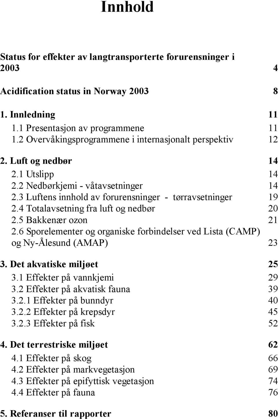 4 Totalavsetning fra luft og nedbør 2 2.5 Bakkenær ozon 21 2.6 Sporelementer og organiske forbindelser ved Lista (CAMP) og Ny-Ålesund (AMAP) 23 3. Det akvatiske miljøet 25 3.