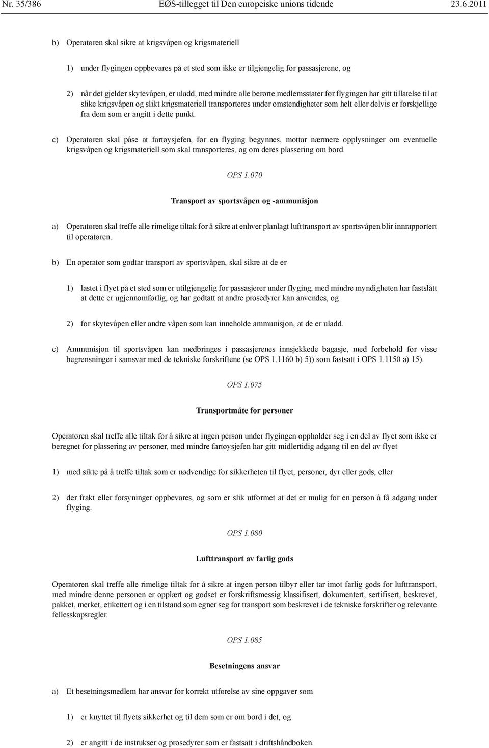 2011 b) Operatøren skal sikre at krigsvåpen og krigsmateriell 1) under flygingen oppbevares på et sted som ikke er tilgjengelig for passasjerene, og 2) når det gjelder skytevåpen, er uladd, med