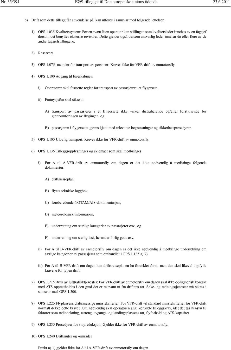 Dette gjelder også dersom ansvarlig leder innehar én eller flere av de andre fagsjefstillingene. 2) Reservert 3) OPS 1.075, metoder for transport av personer: Kreves ikke for VFR-drift av enmotorsfly.