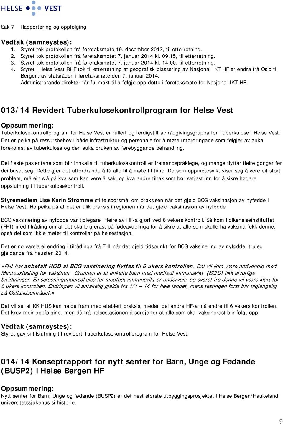 Styret i Helse Vest RHF tok til etterretning at geografisk plassering av Nasjonal IKT HF er endra frå Oslo til Bergen, av statsråden i føretaksmøte den 7. januar 2014.