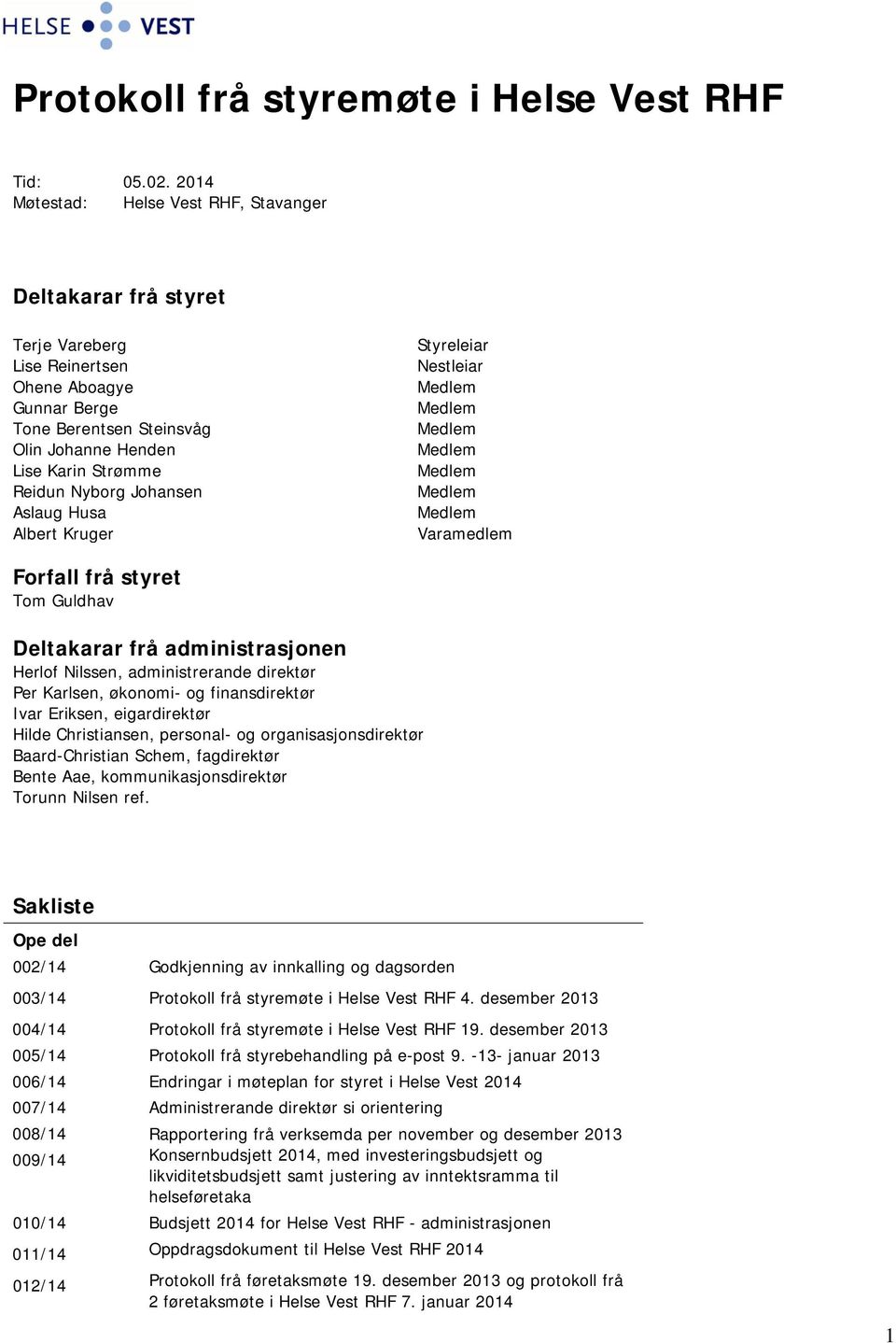 Johansen Aslaug Husa Albert Kruger Styreleiar Nestleiar Varamedlem Forfall frå styret Tom Guldhav Deltakarar frå administrasjonen Herlof Nilssen, administrerande direktør Per Karlsen, økonomi- og