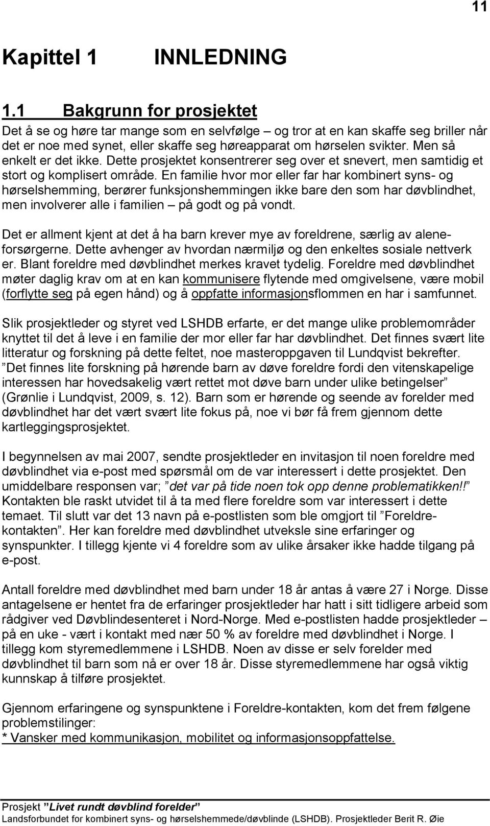 Men så enkelt er det ikke. Dette prosjektet konsentrerer seg over et snevert, men samtidig et stort og komplisert område.