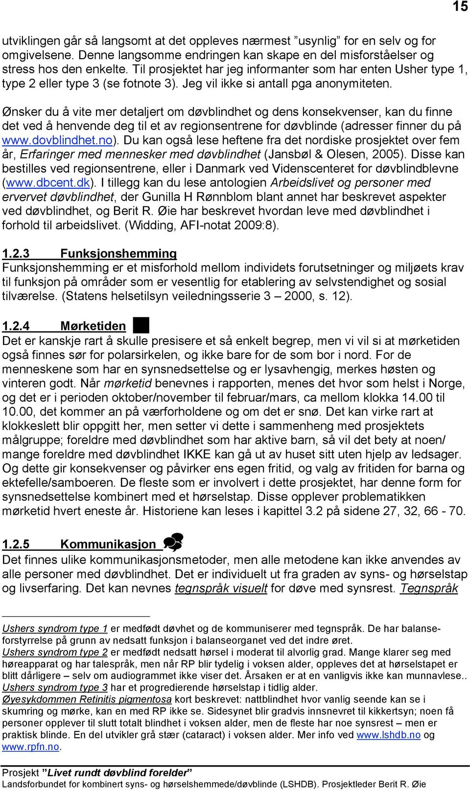 Ønsker du å vite mer detaljert om døvblindhet og dens konsekvenser, kan du finne det ved å henvende deg til et av regionsentrene for døvblinde (adresser finner du på www.dovblindhet.no).