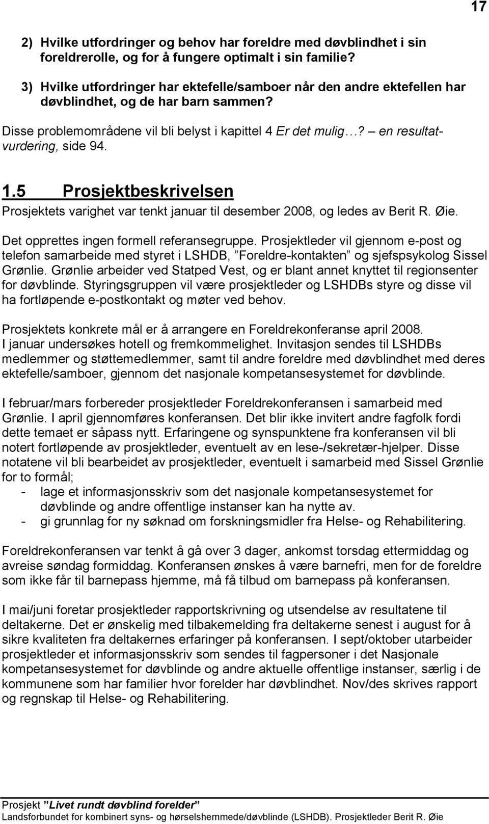 en resultatvurdering, side 94. 1.5 Prosjektbeskrivelsen Prosjektets varighet var tenkt januar til desember 2008, og ledes av Berit R. Øie. Det opprettes ingen formell referansegruppe.