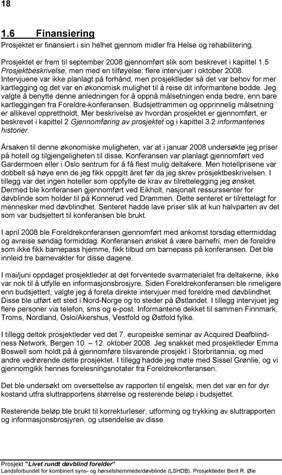 Intervjuene var ikke planlagt på forhånd, men prosjektleder så det var behov for mer kartlegging og det var en økonomisk mulighet til å reise dit informantene bodde.