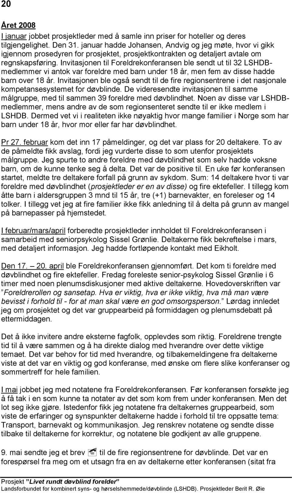 Invitasjonen til Foreldrekonferansen ble sendt ut til 32 LSHDBmedlemmer vi antok var foreldre med barn under 18 år, men fem av disse hadde barn over 18 år.