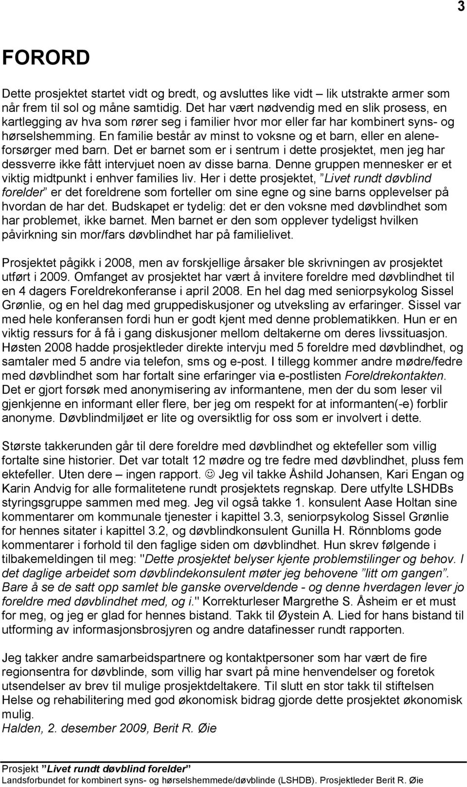 En familie består av minst to voksne og et barn, eller en aleneforsørger med barn. Det er barnet som er i sentrum i dette prosjektet, men jeg har dessverre ikke fått intervjuet noen av disse barna.