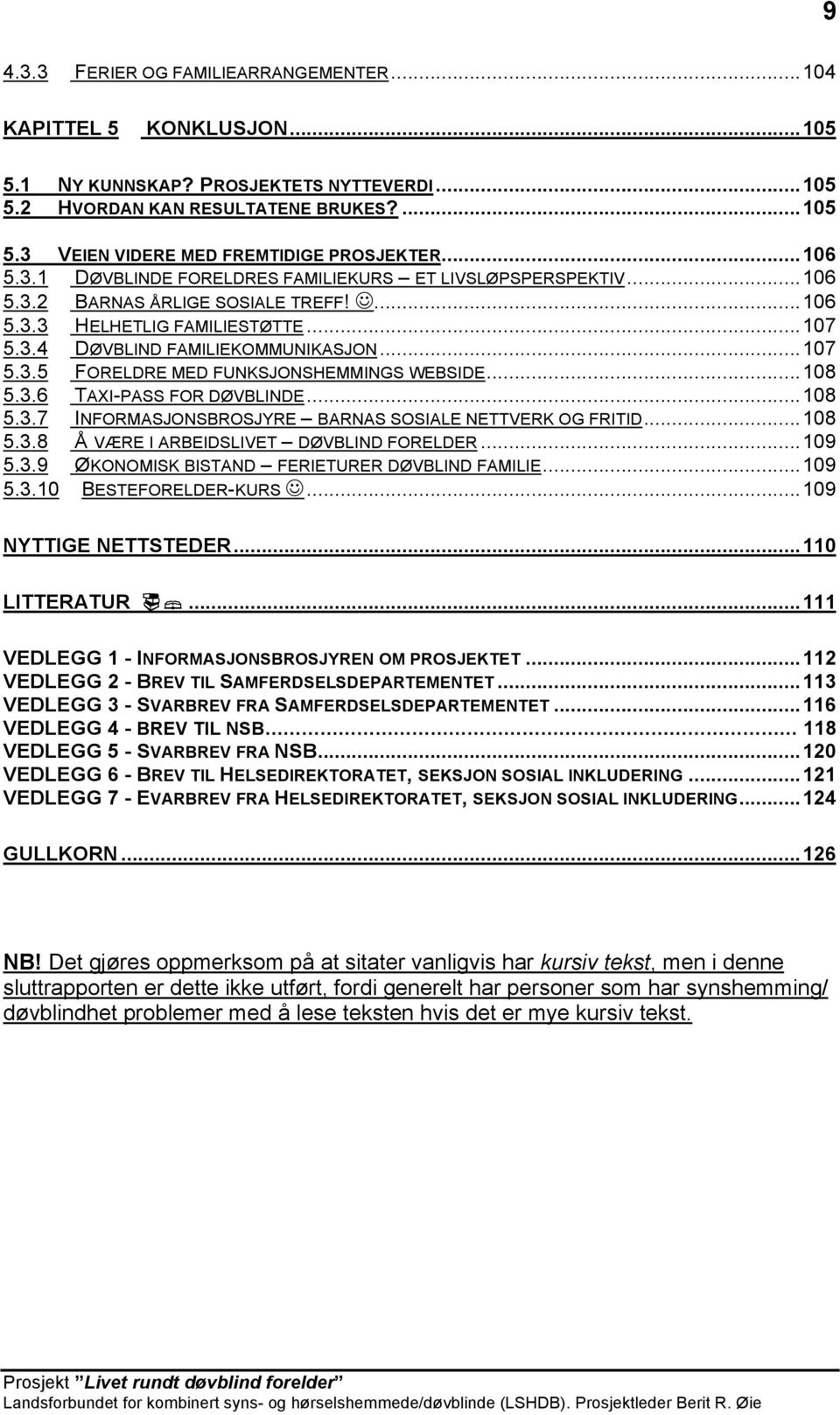 ..108 5.3.6 TAXI-PASS FOR DØVBLINDE...108 5.3.7 INFORMASJONSBROSJYRE BARNAS SOSIALE NETTVERK OG FRITID...108 5.3.8 Å VÆRE I ARBEIDSLIVET DØVBLIND FORELDER...109 5.3.9 ØKONOMISK BISTAND FERIETURER DØVBLIND FAMILIE.