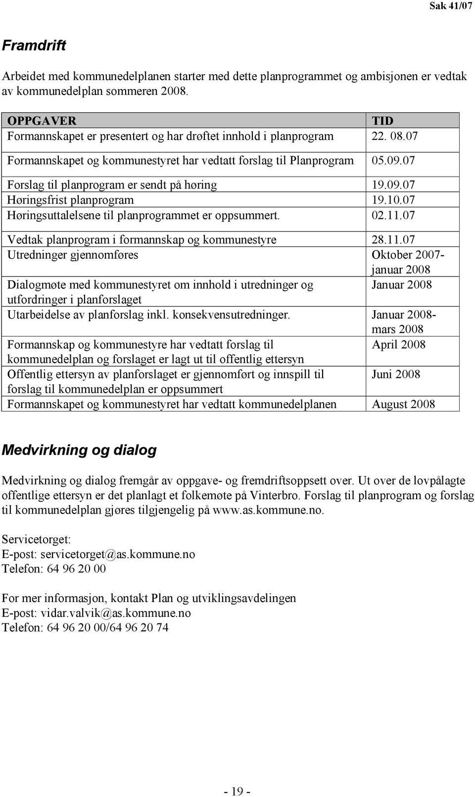 07 Forslag til planprogram er sendt på høring 19.09.07 Høringsfrist planprogram 19.10.07 Høringsuttalelsene til planprogrammet er oppsummert. 02.11.