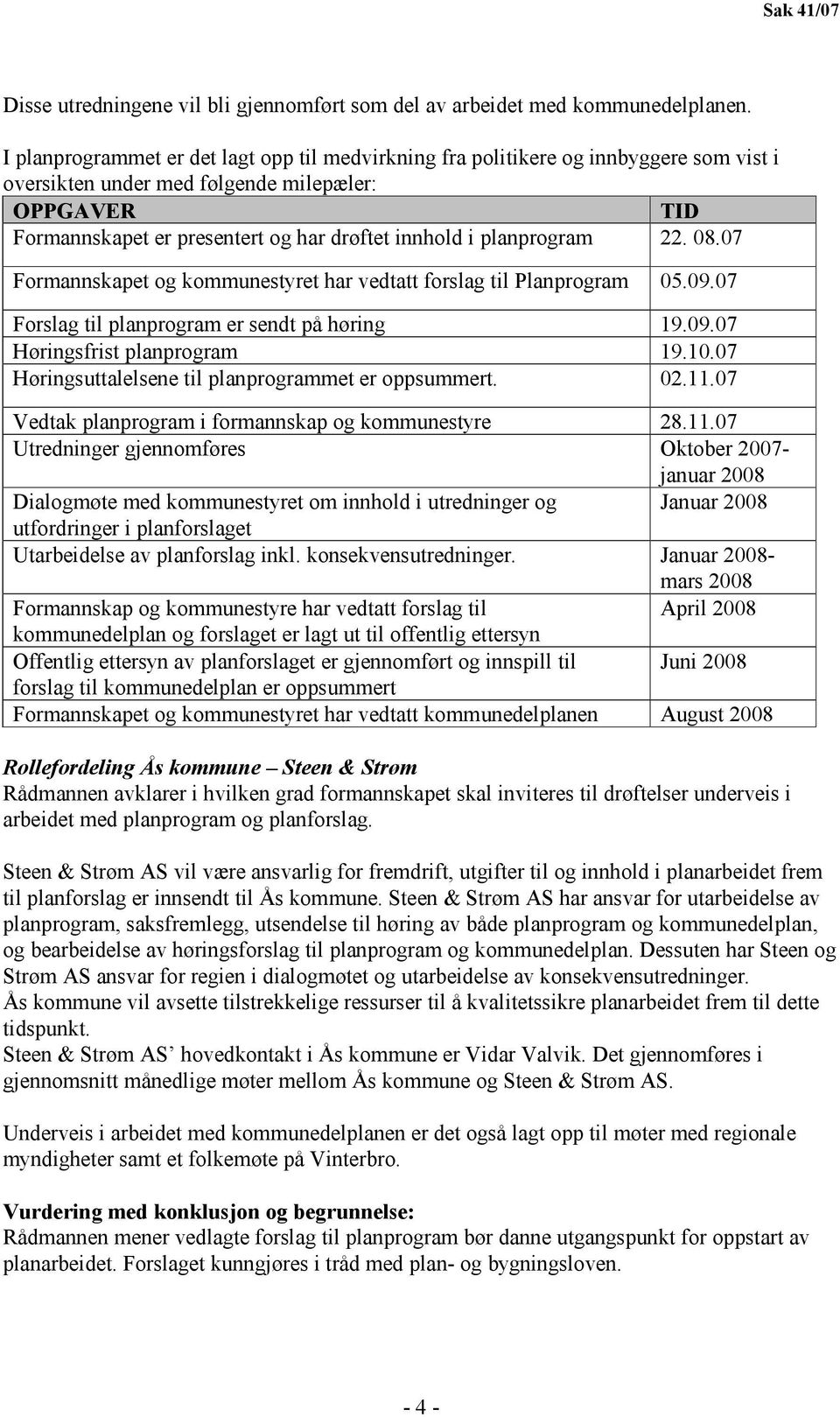 planprogram 22. 08.07 Formannskapet og kommunestyret har vedtatt forslag til Planprogram 05.09.07 Forslag til planprogram er sendt på høring 19.09.07 Høringsfrist planprogram 19.10.