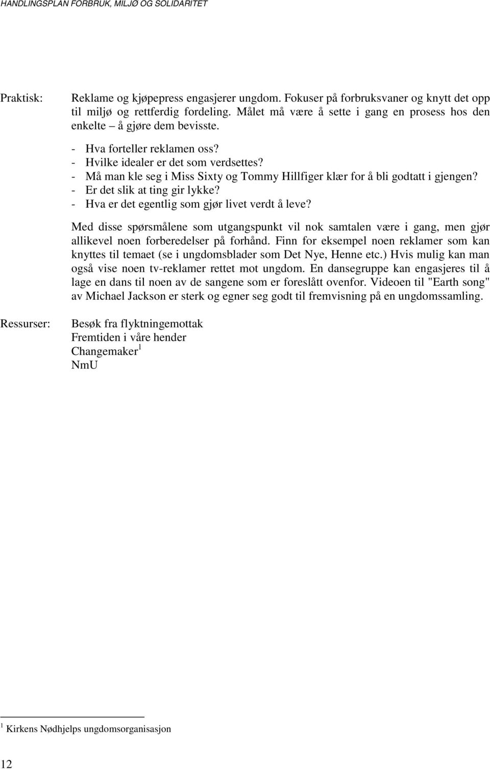 - Må man kle seg i Miss Sixty og Tommy Hillfiger klær for å bli godtatt i gjengen? - Er det slik at ting gir lykke? - Hva er det egentlig som gjør livet verdt å leve?