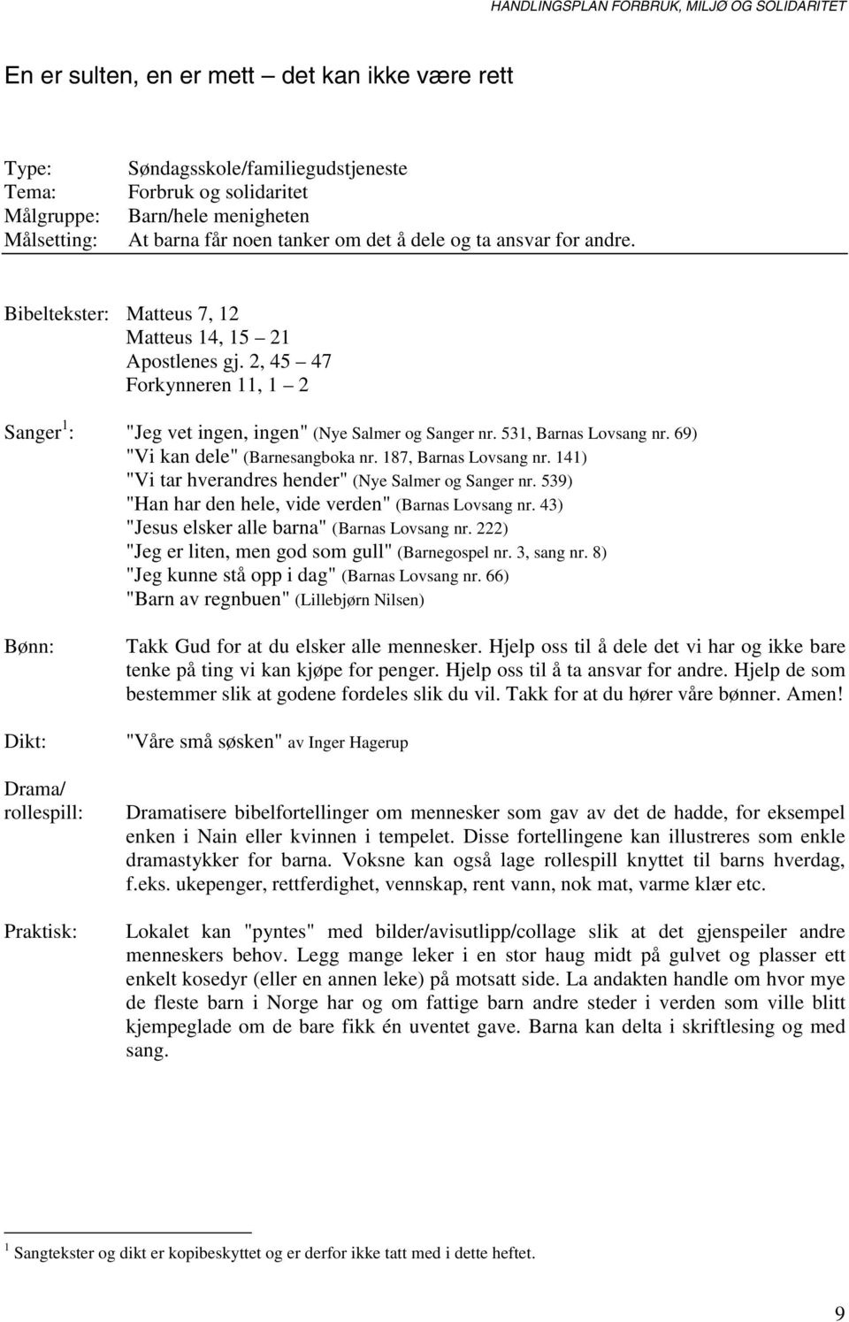 69) "Vi kan dele" (Barnesangboka nr. 187, Barnas Lovsang nr. 141) "Vi tar hverandres hender" (Nye Salmer og Sanger nr. 539) "Han har den hele, vide verden" (Barnas Lovsang nr.