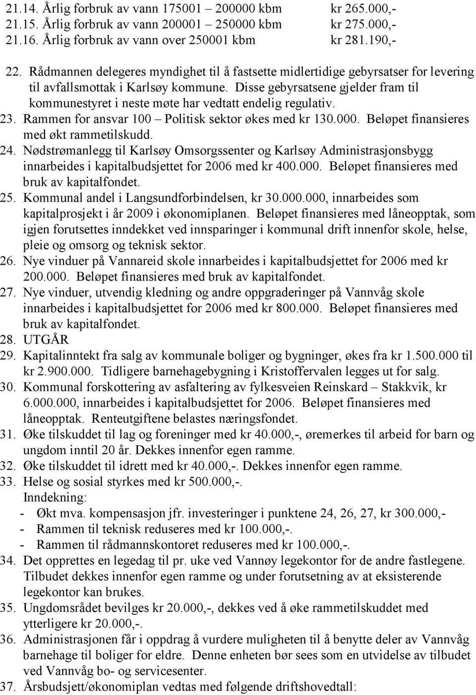 Disse gebyrsatsene gjelder fram til kommunestyret i neste møte har vedtatt endelig regulativ. 23. Rammen for ansvar 100 Politisk sektor økes med kr 130.000. Beløpet finansieres med økt rammetilskudd.