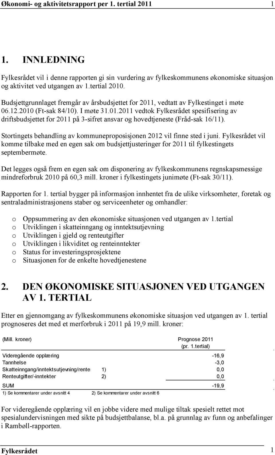 Stortingets behandling av kommuneproposisjonen 2012 vil finne sted i juni. Fylkesrådet vil komme tilbake med en egen sak om budsjettjusteringer for 2011 til fylkestingets septembermøte.