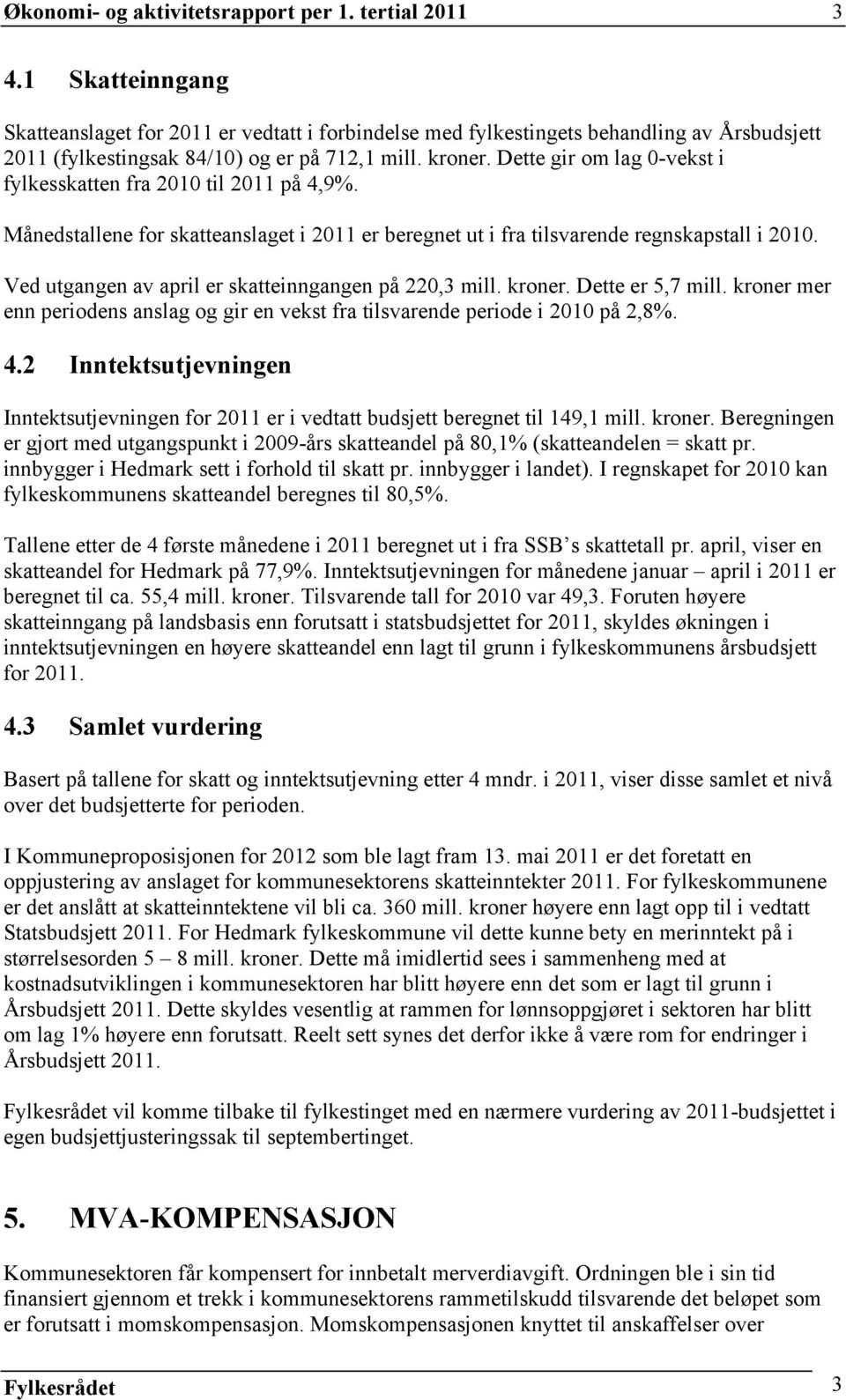 Dette gir om lag 0-vekst i fylkesskatten fra 2010 til 2011 på 4,9%. Månedstallene for skatteanslaget i 2011 er beregnet ut i fra tilsvarende regnskapstall i 2010.