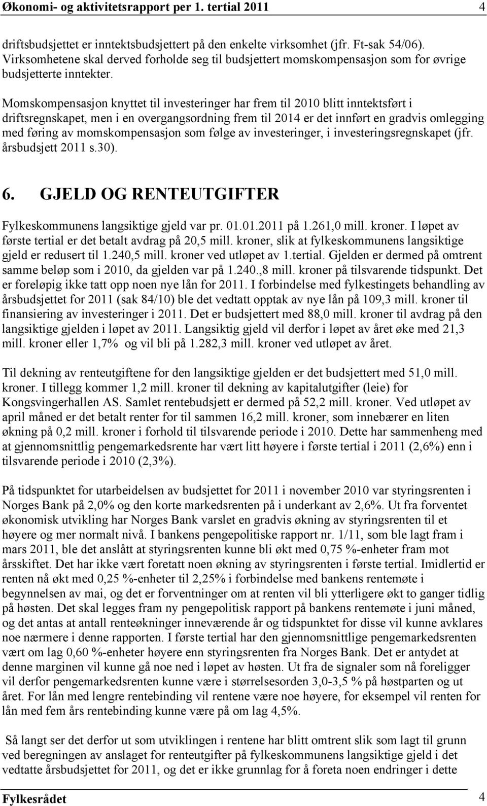 Momskompensasjon knyttet til investeringer har frem til 2010 blitt inntektsført i driftsregnskapet, men i en overgangsordning frem til 2014 er det innført en gradvis omlegging med føring av