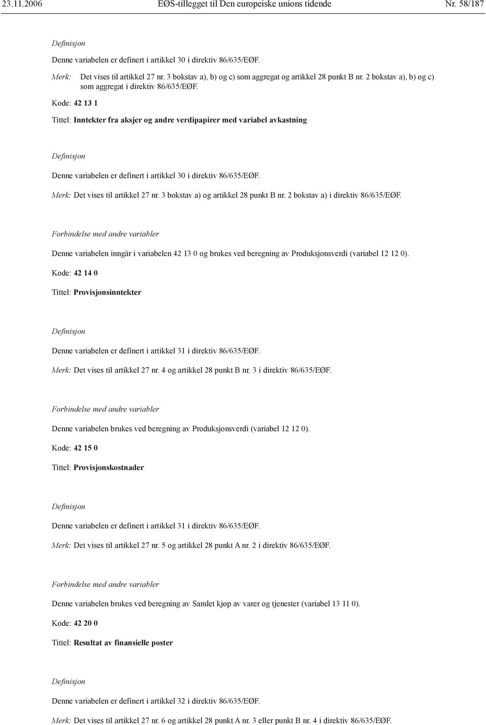 Kode: 42 13 1 Tittel: Inntekter fra aksjer og andre verdipapirer med variabel avkastning Denne variabelen er definert i artikkel 30 i direktiv 86/635/EØF. Merk: Det vises til artikkel 27 nr.