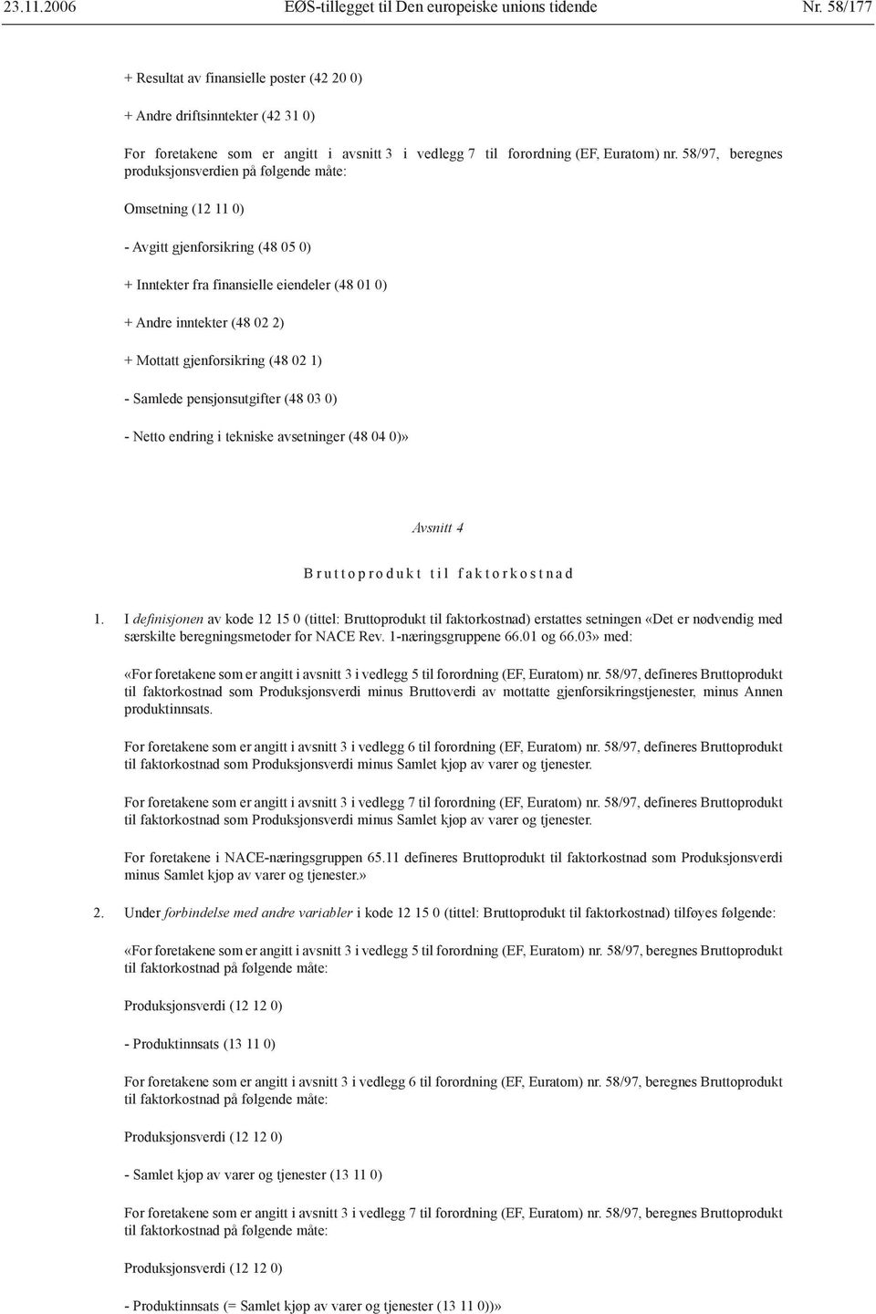 58/97, beregnes produksjonsverdien på følgende måte: Omsetning (12 11 0) - Avgitt gjenforsikring (48 05 0) + Inntekter fra finansielle eiendeler (48 01 0) + Andre inntekter (48 02 2) + Mottatt