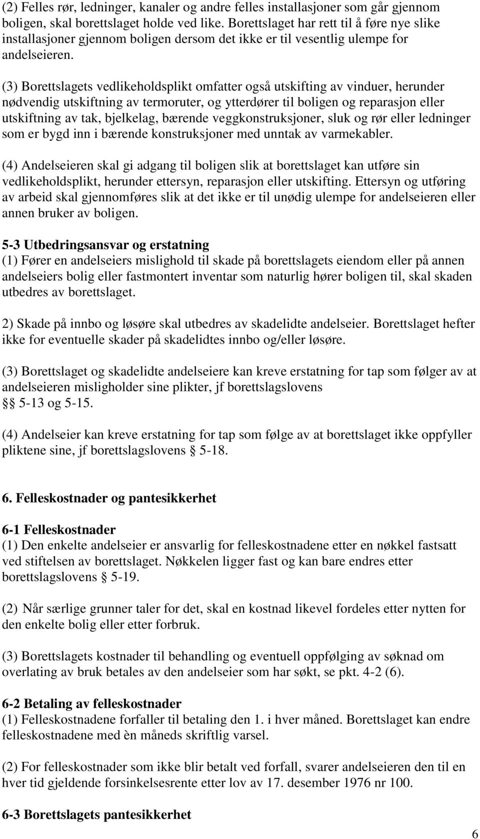 (3) Borettslagets vedlikeholdsplikt omfatter også utskifting av vinduer, herunder nødvendig utskiftning av termoruter, og ytterdører til boligen og reparasjon eller utskiftning av tak, bjelkelag,