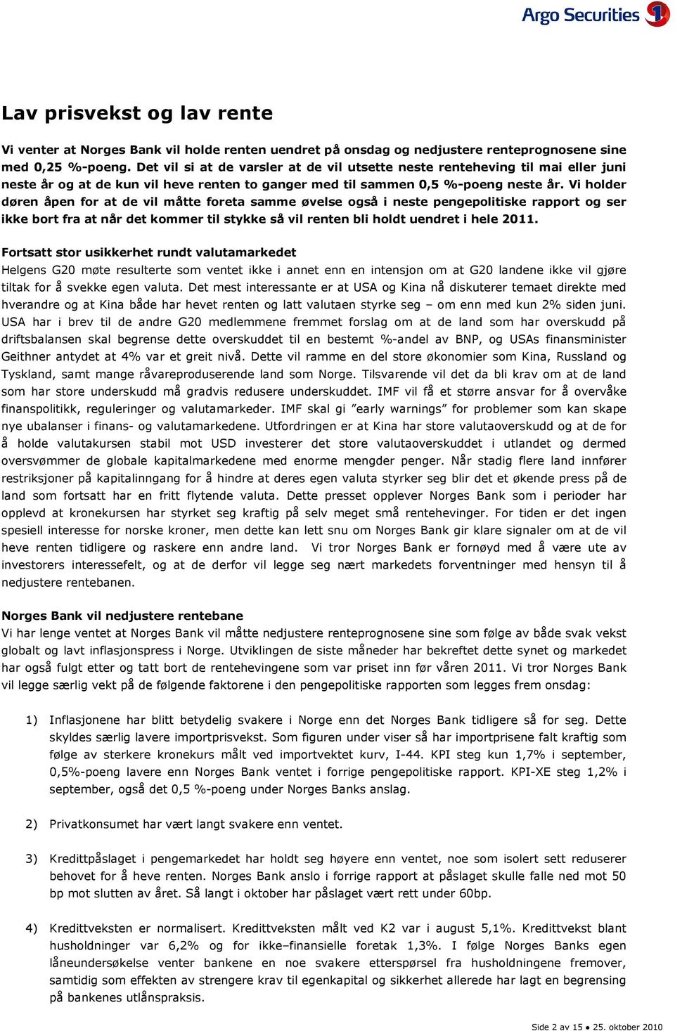 Vi holder døren åpen for at de vil måtte foreta samme øvelse også i neste pengepolitiske rapport og ser ikke bort fra at når det kommer til stykke så vil renten bli holdt uendret i hele 11.