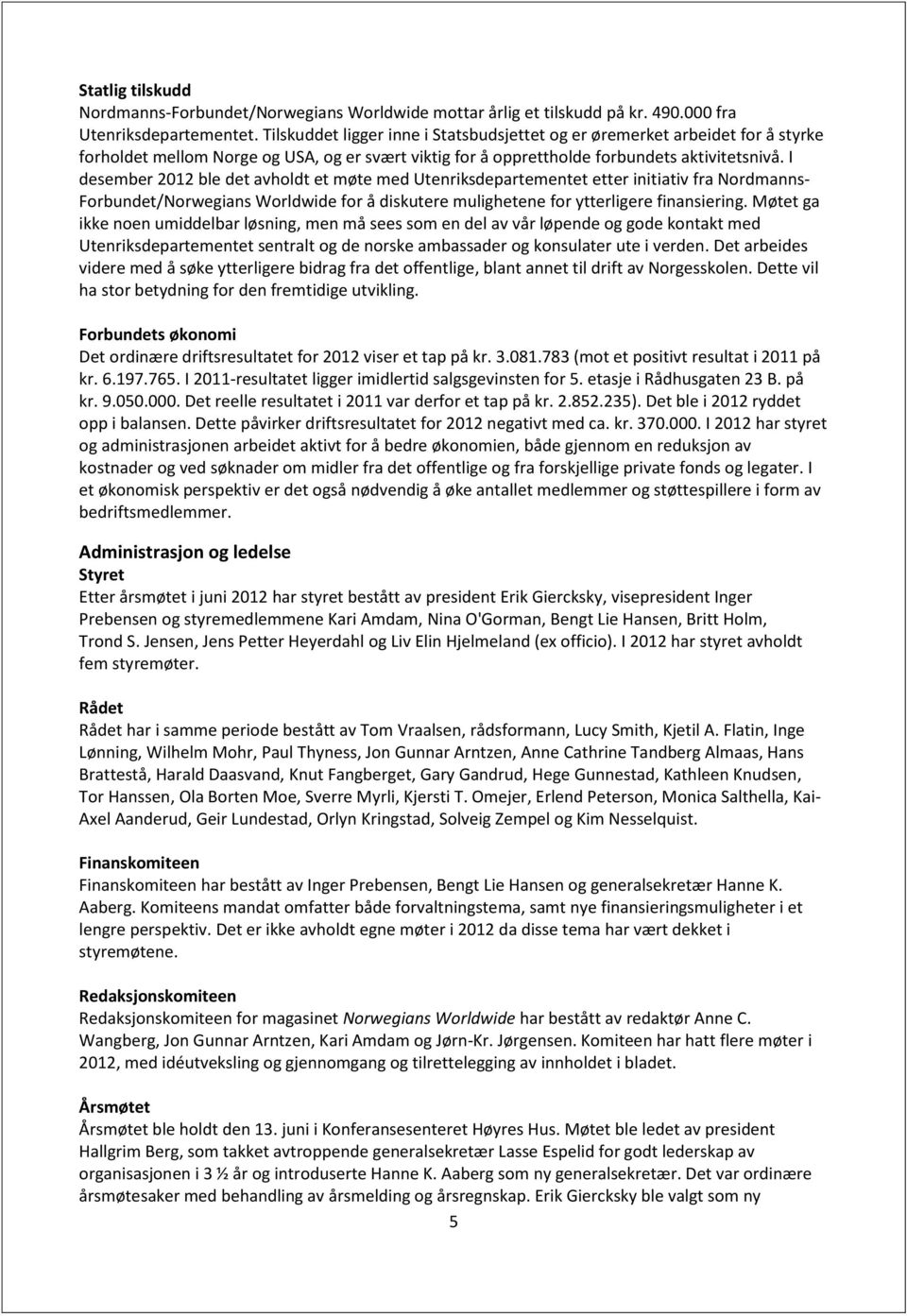 I desember 2012 ble det avholdt et møte med Utenriksdepartementet etter initiativ fra Nordmanns- Forbundet/Norwegians Worldwide for å diskutere mulighetene for ytterligere finansiering.