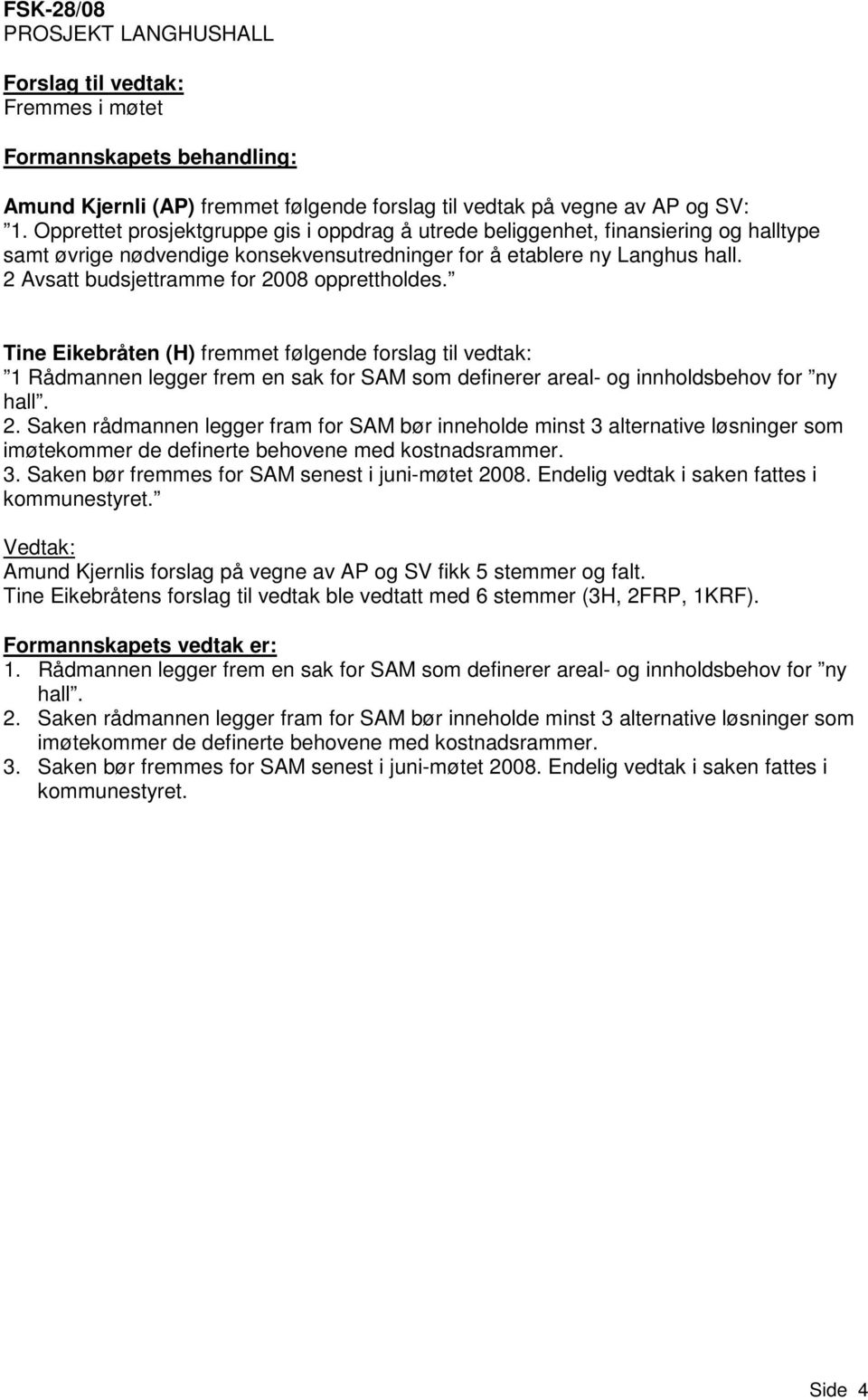 2 Avsatt budsjettramme for 2008 opprettholdes. Tine Eikebråten (H) fremmet følgende forslag til vedtak: 1 Rådmannen legger frem en sak for SAM som definerer areal- og innholdsbehov for ny hall. 2. Saken rådmannen legger fram for SAM bør inneholde minst 3 alternative løsninger som imøtekommer de definerte behovene med kostnadsrammer.