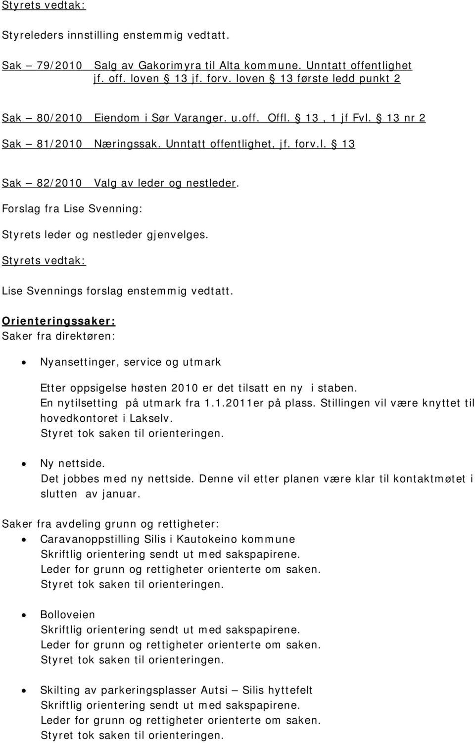 Forslag fra Lise Svenning: Styrets leder og nestleder gjenvelges. Lise Svennings forslag enstemmig vedtatt.