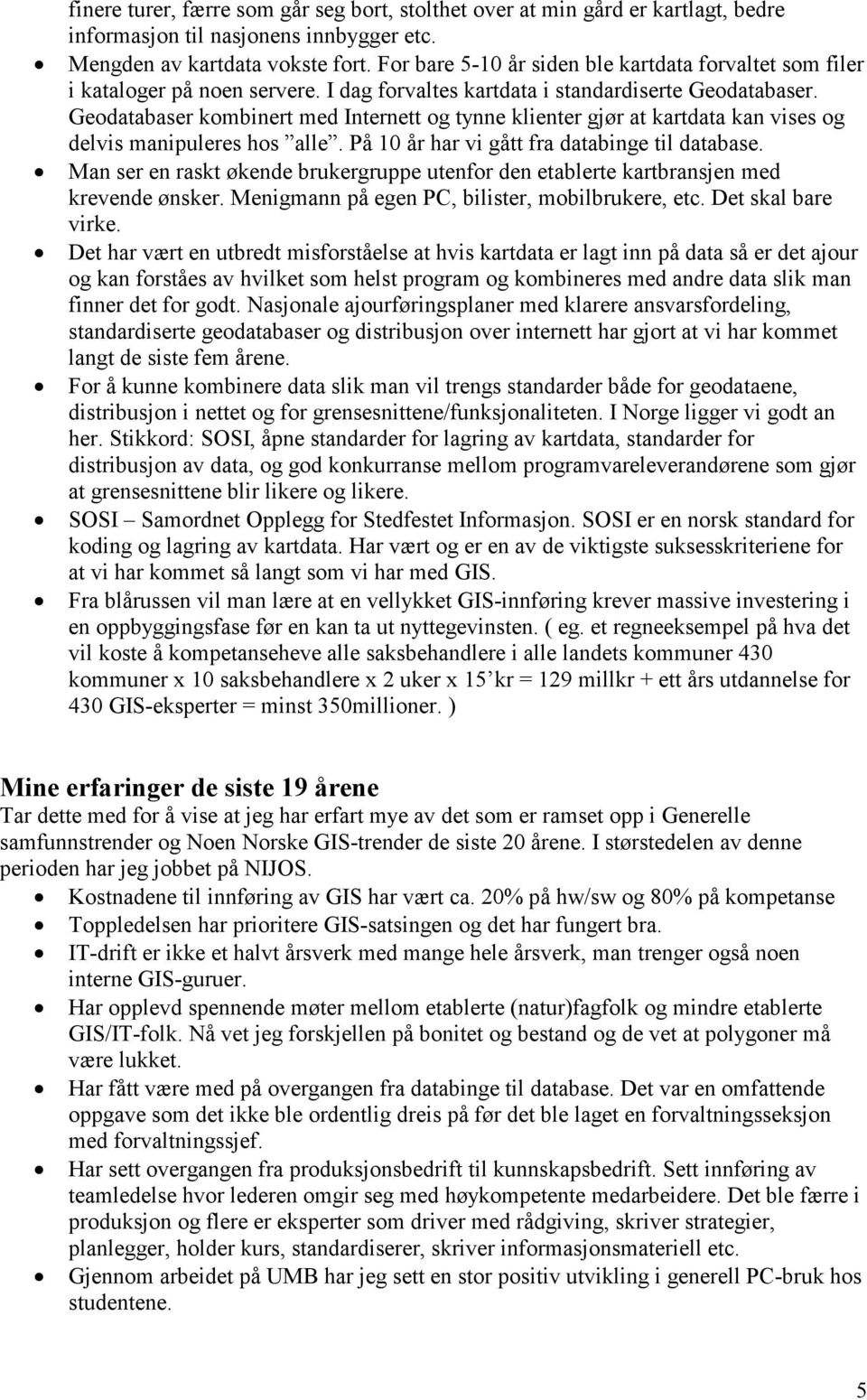 Geodatabaser kombinert med Internett og tynne klienter gjør at kartdata kan vises og delvis manipuleres hos alle. På 10 år har vi gått fra databinge til database.