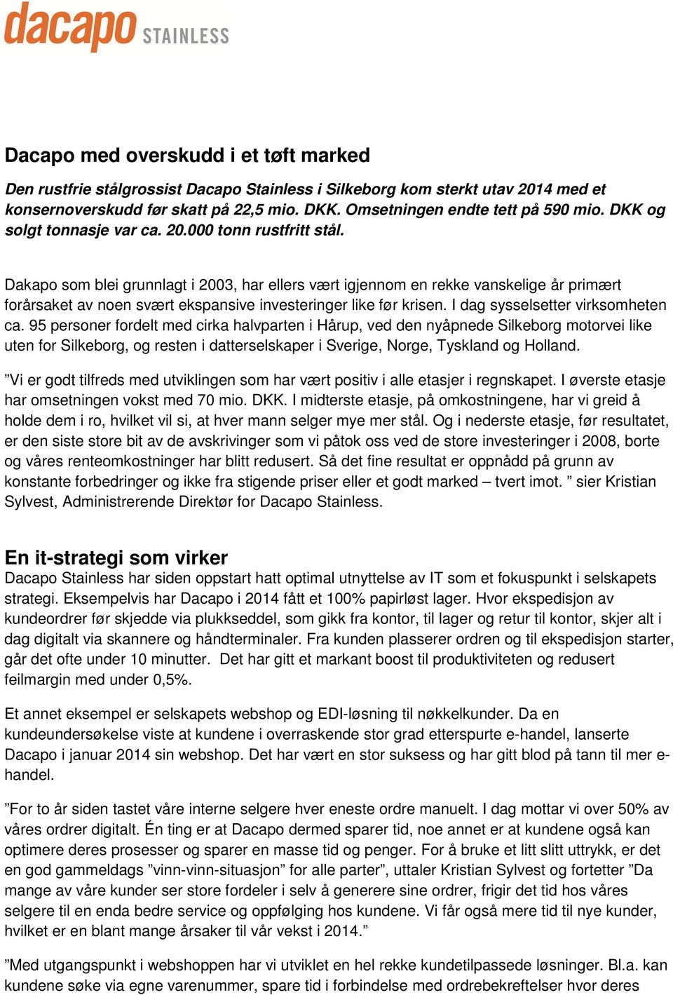 Dakapo som blei grunnlagt i 2003, har ellers vært igjennom en rekke vanskelige år primært forårsaket av noen svært ekspansive investeringer like før krisen. I dag sysselsetter virksomheten ca.