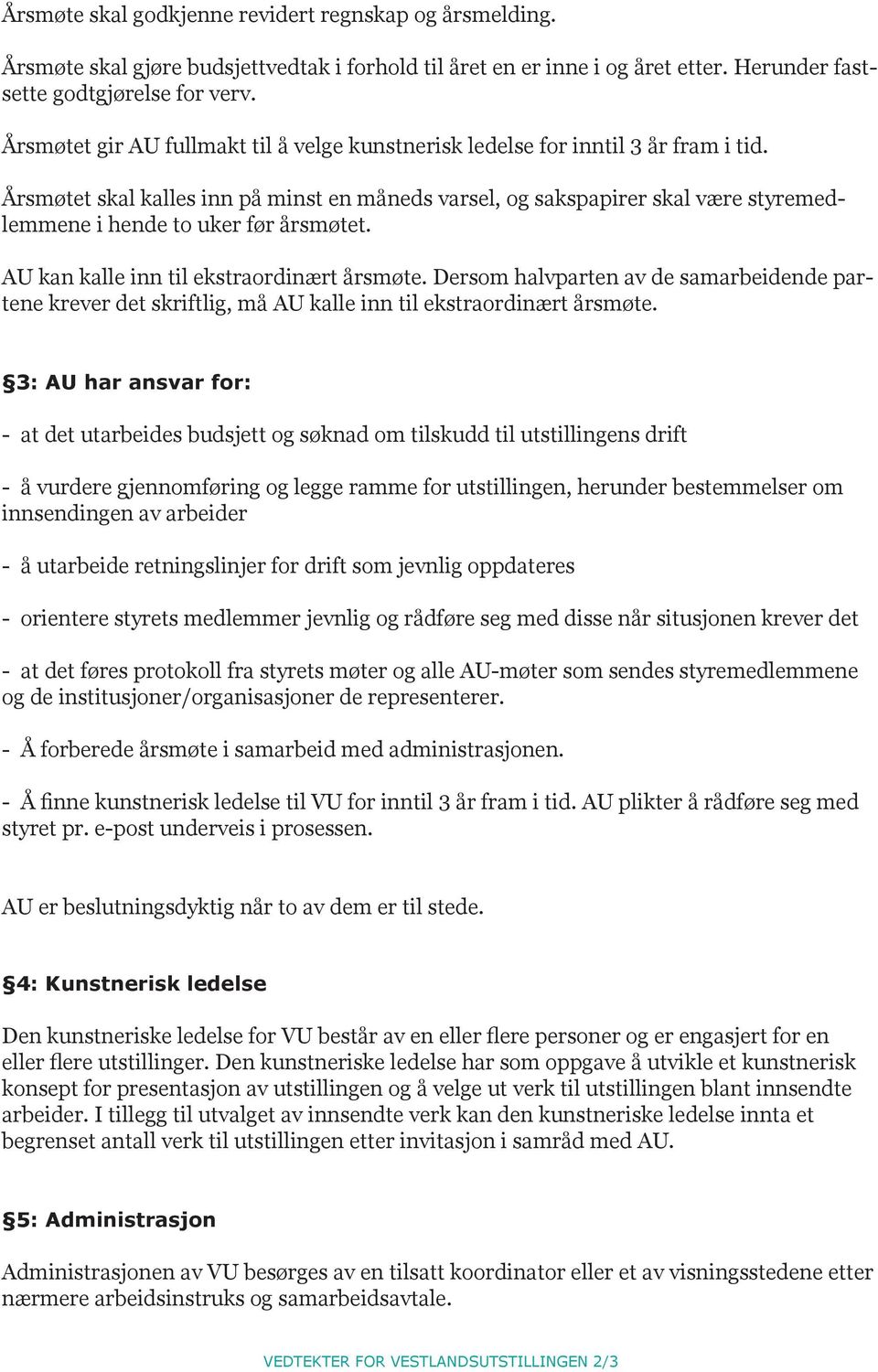 Årsmøtet skal kalles inn på minst en måneds varsel, og sakspapirer skal være styremedlemmene i hende to uker før årsmøtet. AU kan kalle inn til ekstraordinært årsmøte.