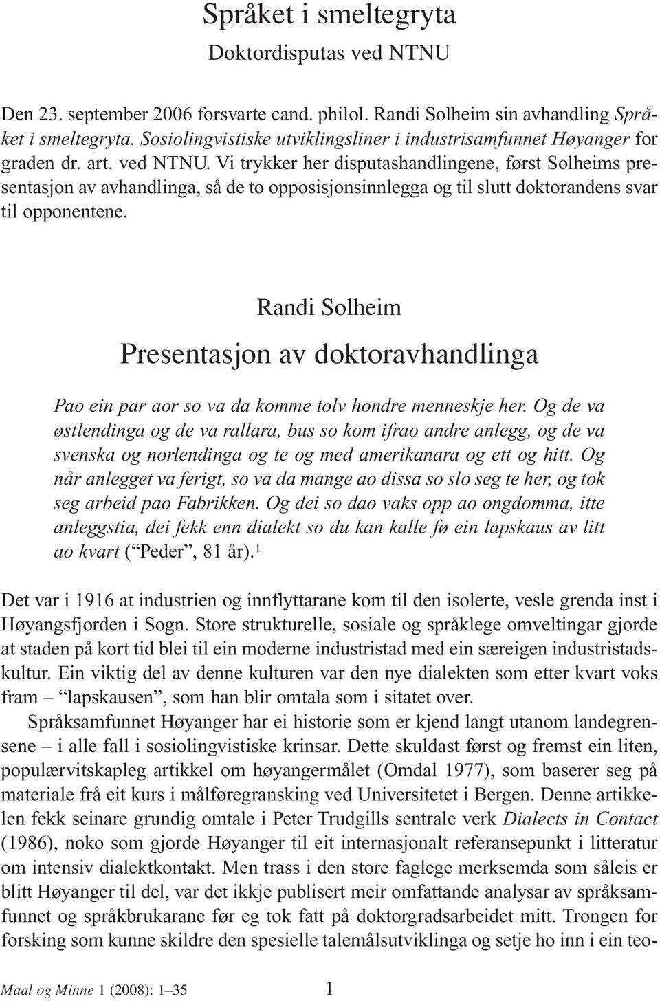 Vi trykker her disputashandlingene, først Solheims presentasjon av avhandlinga, så de to opposisjonsinnlegga og til slutt doktorandens svar til opponentene.