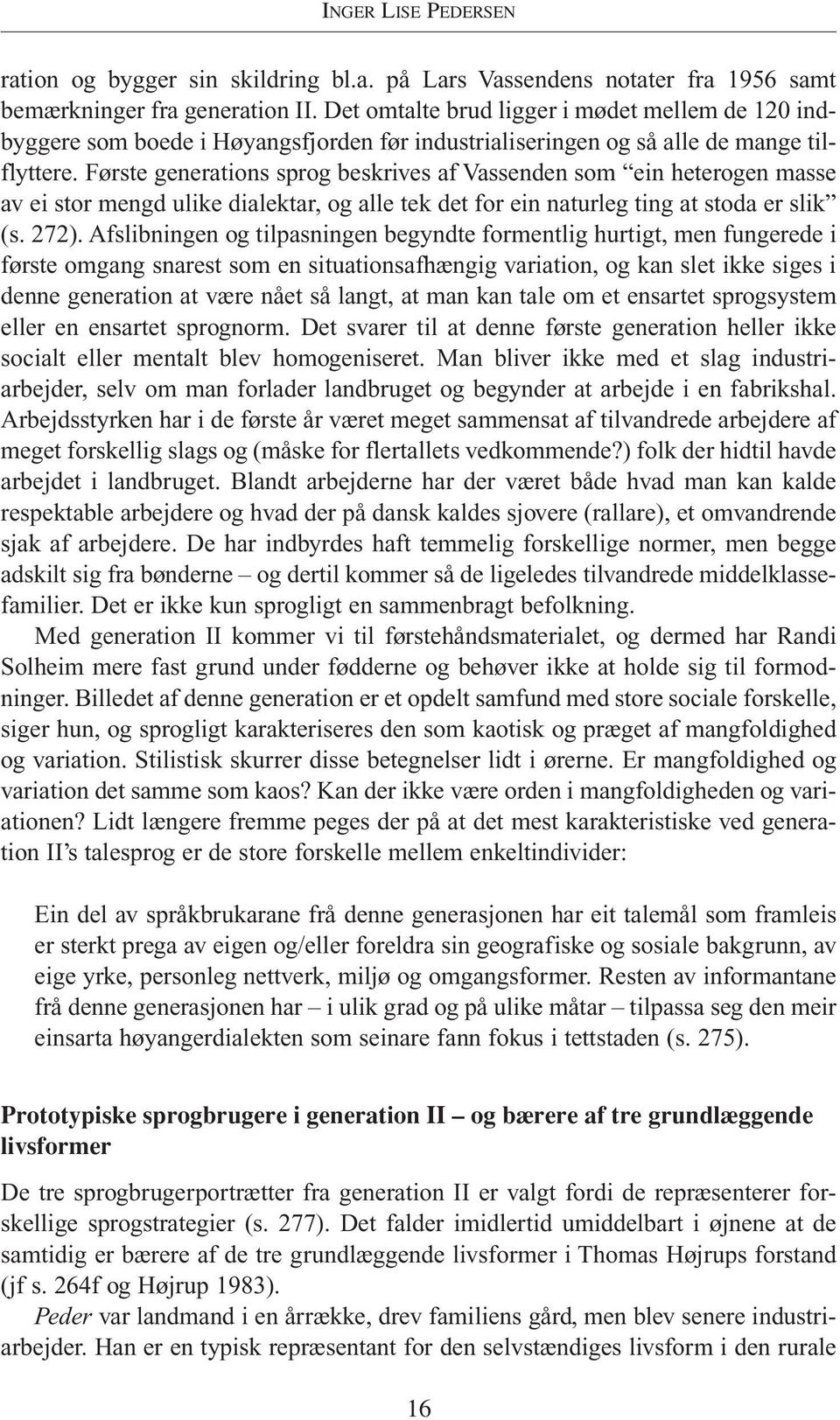 Første generations sprog beskrives af Vassenden som ein heterogen masse av ei stor mengd ulike dialektar, og alle tek det for ein naturleg ting at stoda er slik (s. 272).