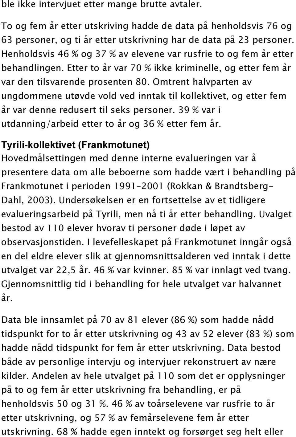 Omtrent halvparten av ungdommene utøvde vold ved inntak til kollektivet, og etter fem år var denne redusert til seks personer. 39 % var i utdanning/arbeid etter to år og 36 % etter fem år.