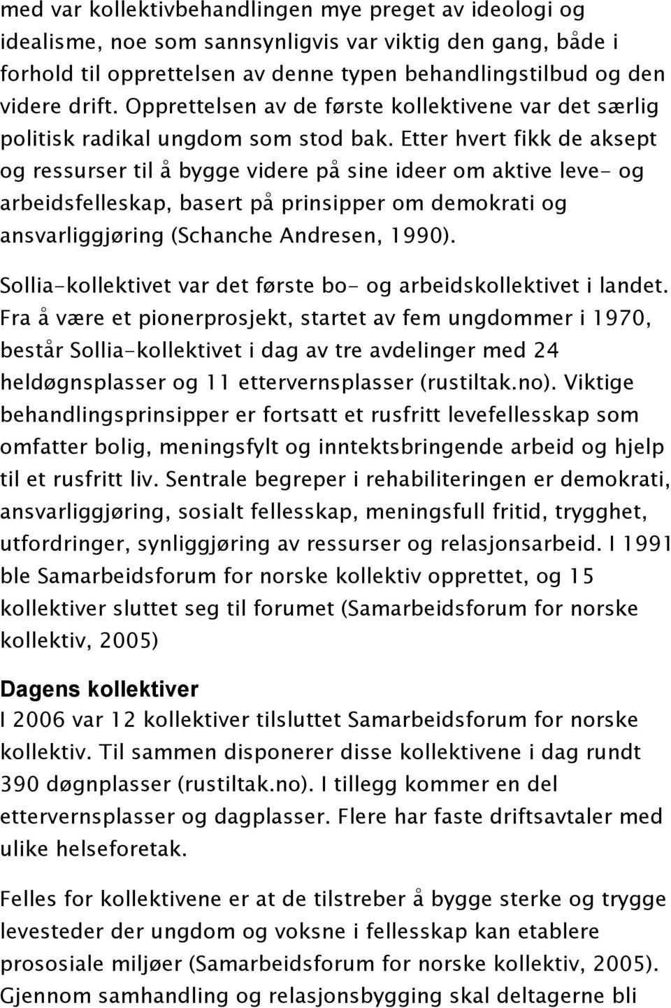 Etter hvert fikk de aksept og ressurser til å bygge videre på sine ideer om aktive leve- og arbeidsfelleskap, basert på prinsipper om demokrati og ansvarliggjøring (Schanche Andresen, 1990).