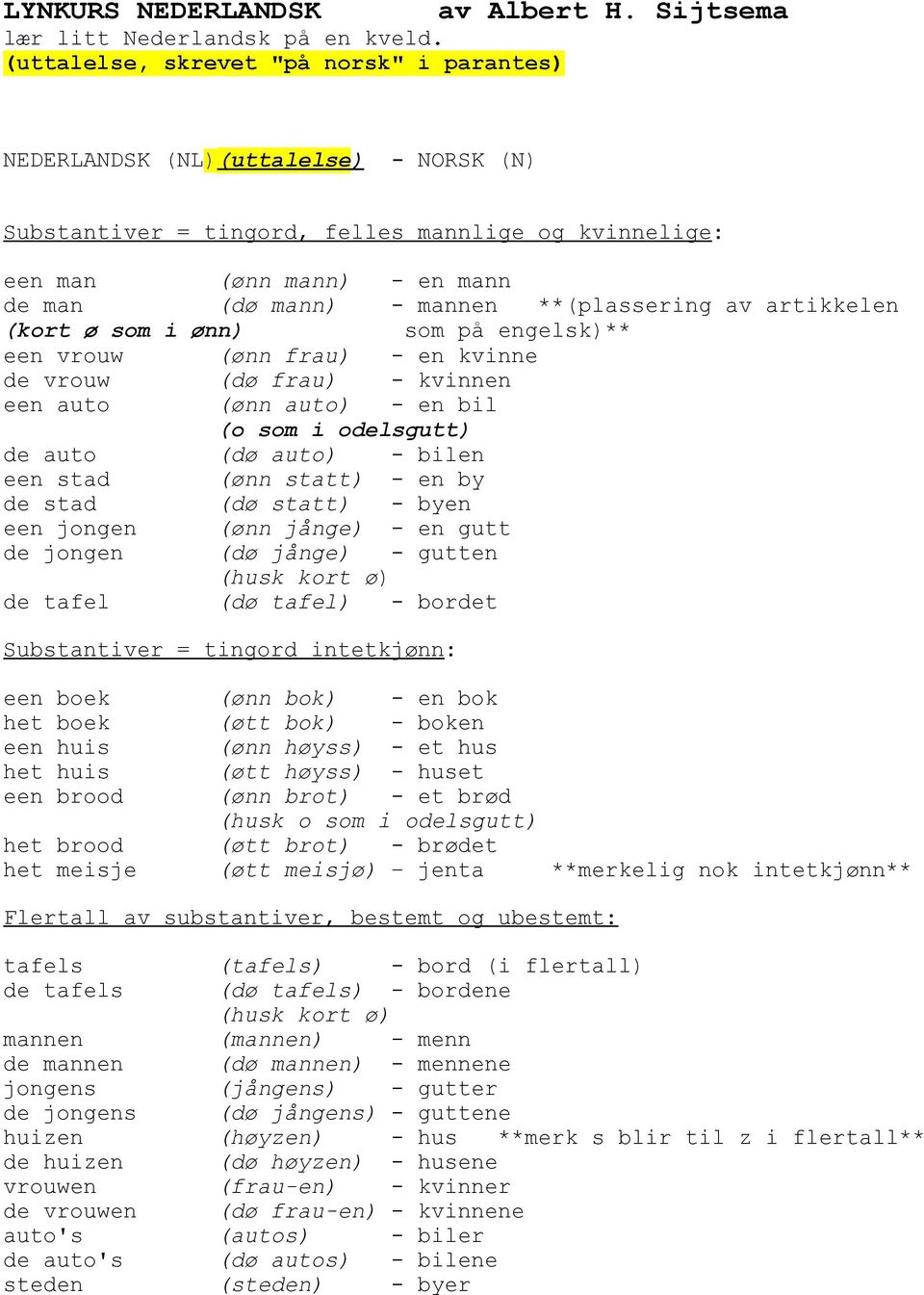 i ønn) som på engelsk)** een vrouw (ønn frau) - en kvinne de vrouw (dø frau) - kvinnen een auto (ønn auto) - en bil (o som i odelsgutt) de auto (dø auto) - bilen een stad (ønn statt) - en by de stad