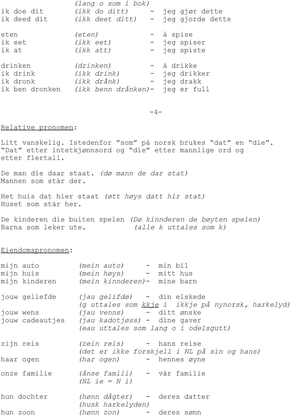 Istedenfor som på norsk brukes dat en die. Dat etter intetkjønnsord og die etter mannlige ord og etter flertall. -4- De man die daar staat. (dø mann de dar stat) Mannen som står der.