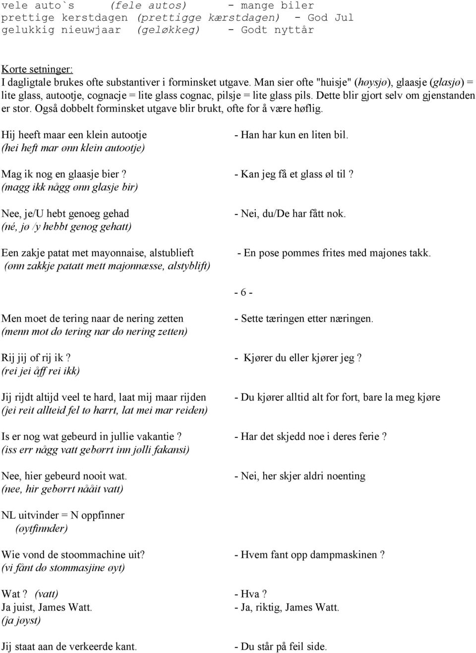 Også dobbelt forminsket utgave blir brukt, ofte for å være høflig. Hij heeft maar een klein autootje (hei heft mar ønn klein autootje) - Han har kun en liten bil. Mag ik nog en glaasje bier?