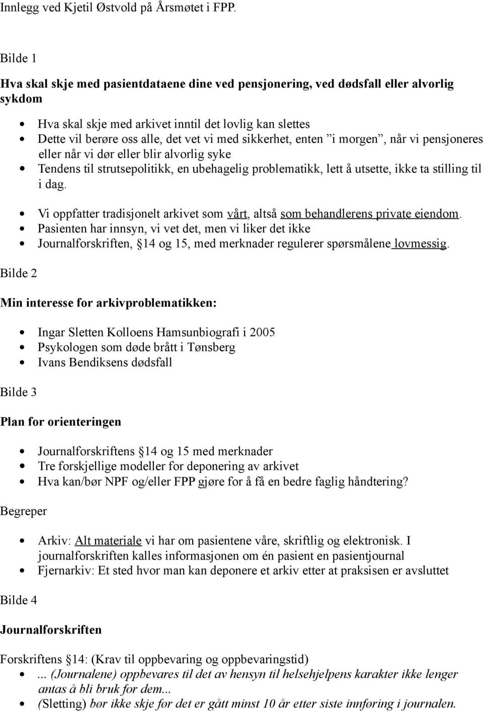 sikkerhet, enten i morgen, når vi pensjoneres eller når vi dør eller blir alvorlig syke Tendens til strutsepolitikk, en ubehagelig problematikk, lett å utsette, ikke ta stilling til i dag.