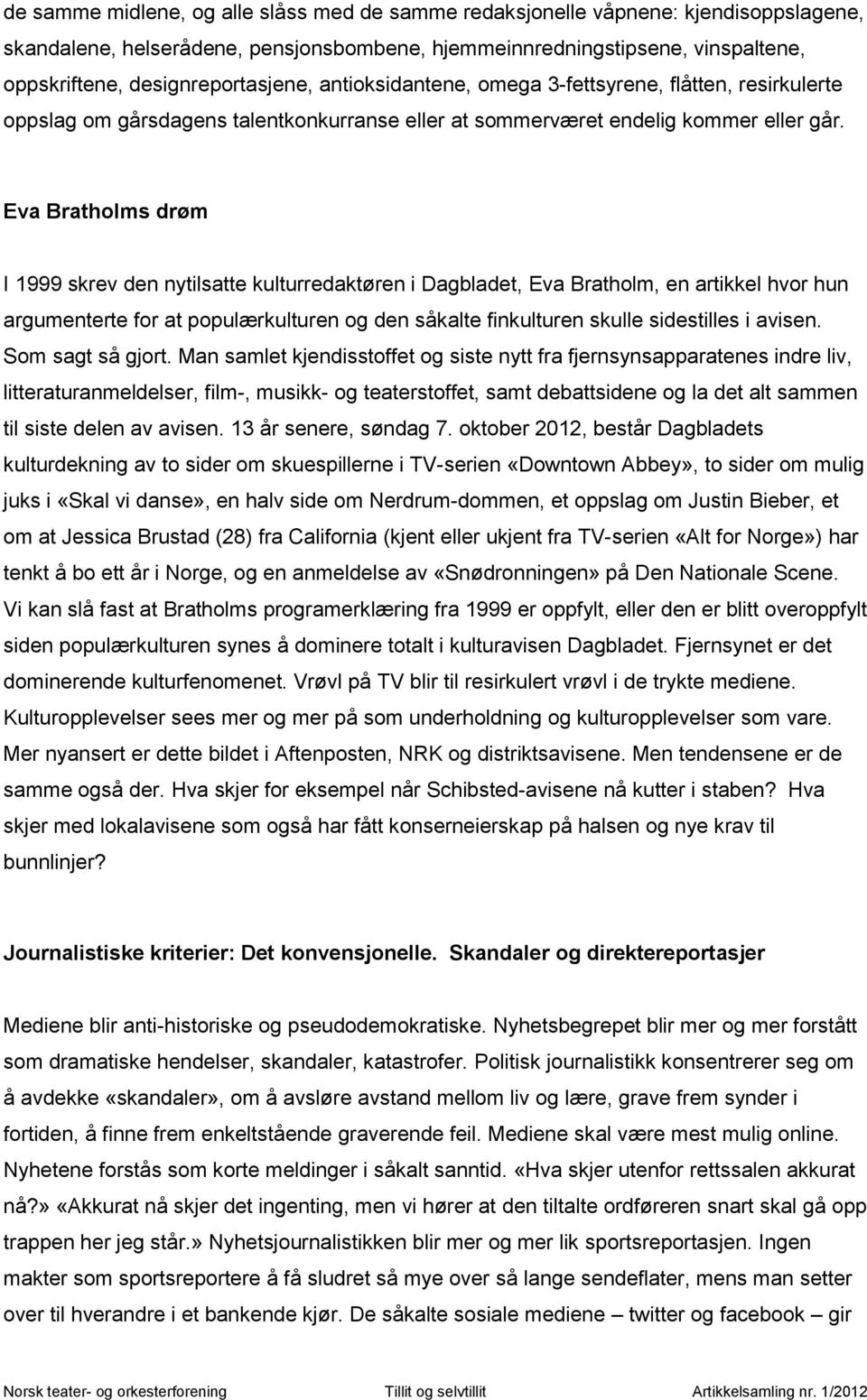 Eva Bratholms drøm I 1999 skrev den nytilsatte kulturredaktøren i Dagbladet, Eva Bratholm, en artikkel hvor hun argumenterte for at populærkulturen og den såkalte finkulturen skulle sidestilles i