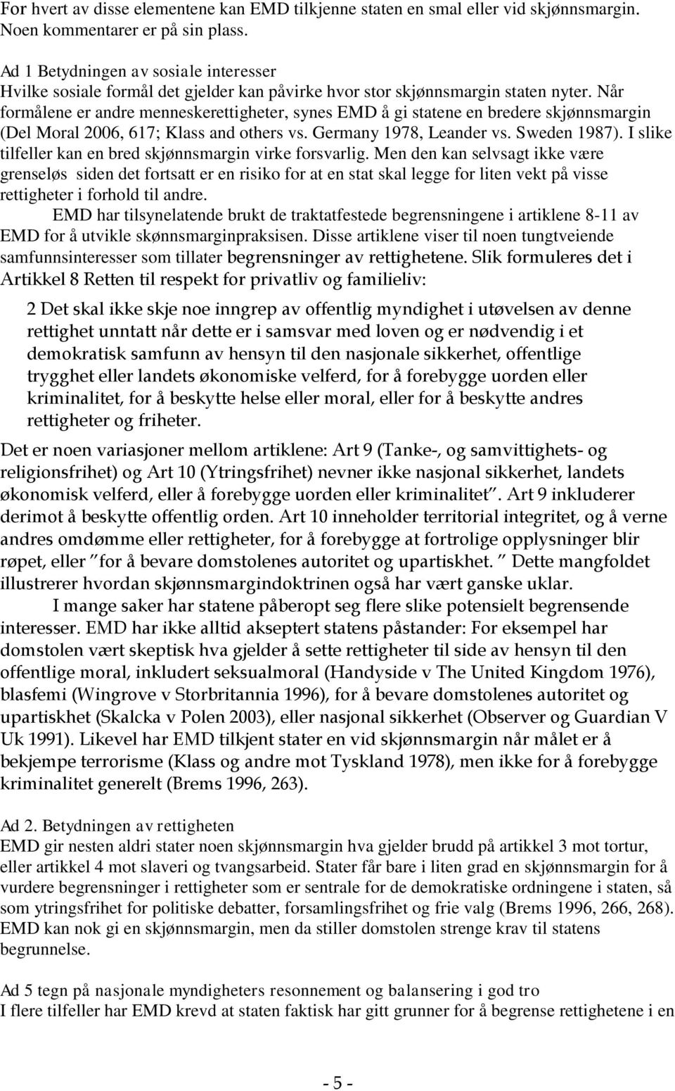 Når formålene er andre menneskerettigheter, synes EMD å gi statene en bredere skjønnsmargin (Del Moral 2006, 617; Klass and others vs. Germany 1978, Leander vs. Sweden 1987).