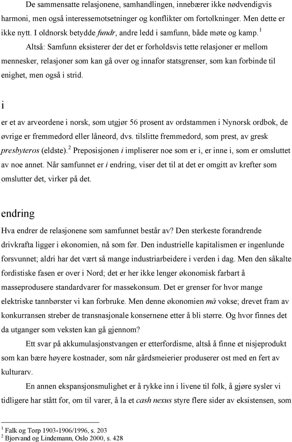 1 Altså: Samfunn eksisterer der det er forholdsvis tette relasjoner er mellom mennesker, relasjoner som kan gå over og innafor statsgrenser, som kan forbinde til enighet, men også i strid.