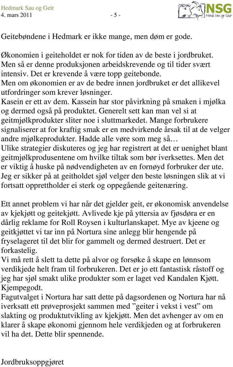 Men om økonomien er av de bedre innen jordbruket er det allikevel utfordringer som krever løsninger. Kasein er ett av dem. Kassein har stor påvirkning på smaken i mjølka og dermed også på produktet.