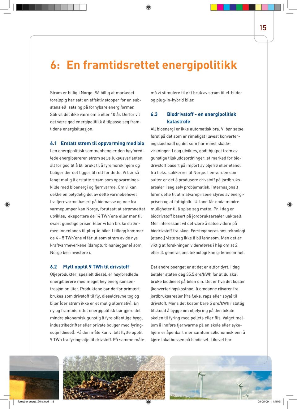 1 Erstatt strøm til oppvarming med bio I en energipolitisk sammenheng er den høyforedlede energibæreren strøm selve luksusvarianten; alt for god til å bli brukt til å fyre norsk hjem og boliger der