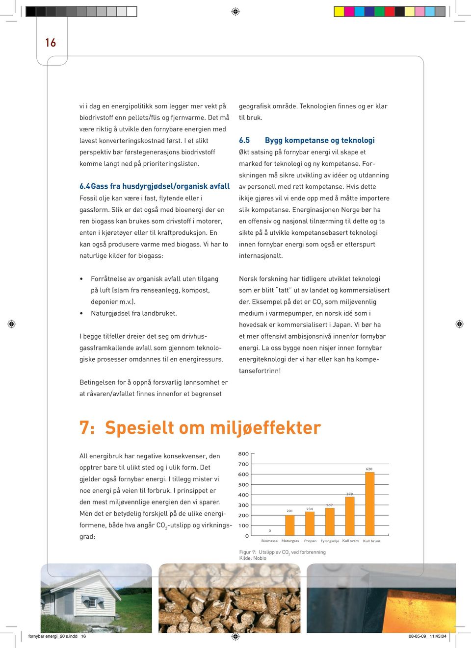 Slik er det også med bioenergi der en ren biogass kan brukes som drivstoff i motorer, enten i kjøretøyer eller til kraftproduksjon. En kan også produsere varme med biogass.