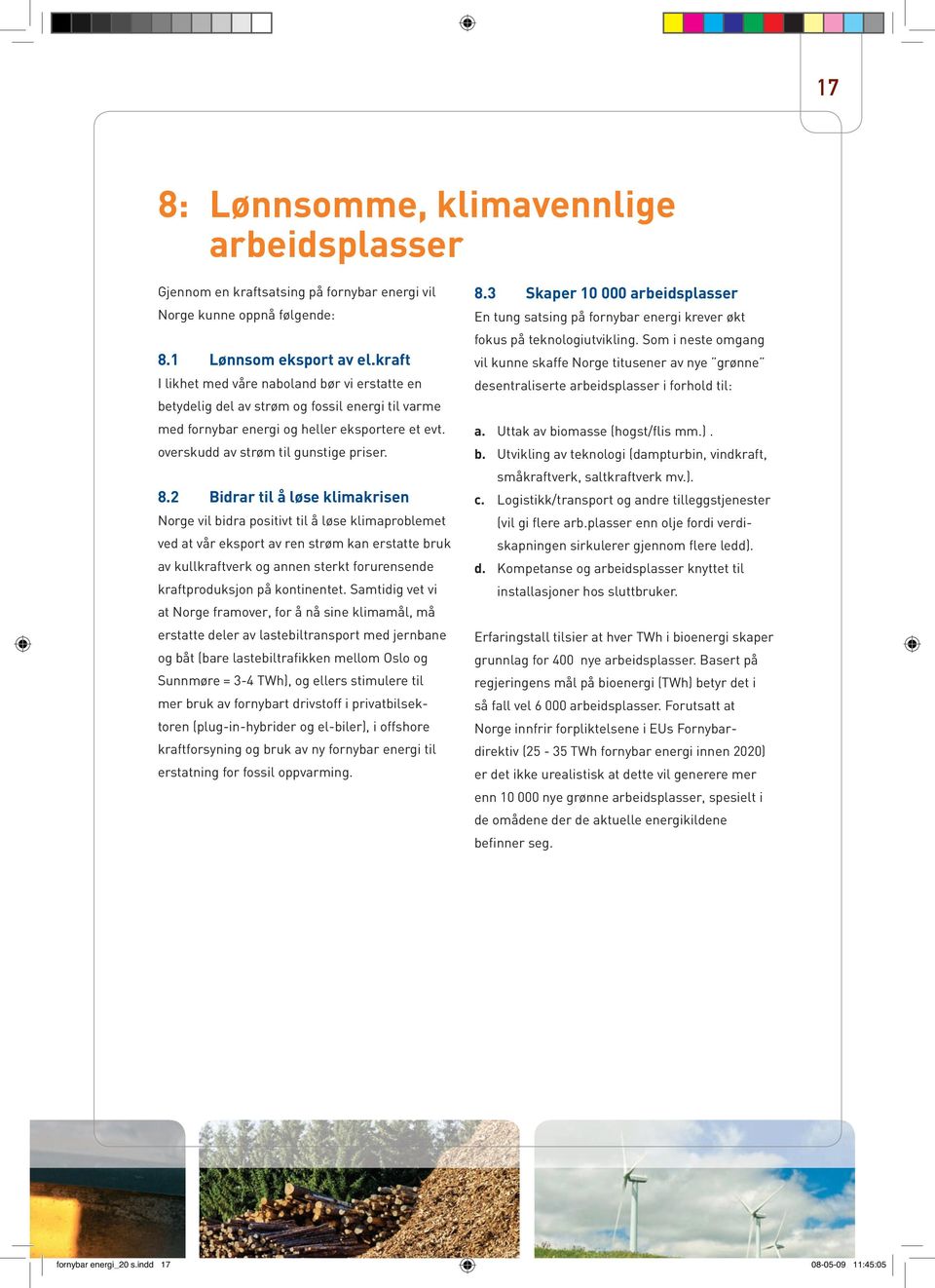 2 Bidrar til å løse klimakrisen Norge vil bidra positivt til å løse klimaproblemet ved at vår eksport av ren strøm kan erstatte bruk av kullkraftverk og annen sterkt forurensende kraftproduksjon på