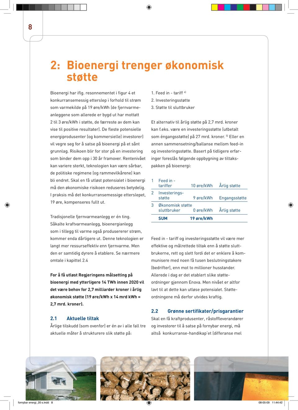 færreste av dem kan vise til positive resultater). De fleste potensielle energiprodusenter (og kommersielle) investorer) vil vegre seg for å satse på bioenergi på et sånt grunnlag.