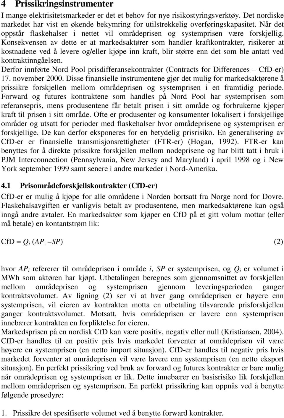 Konsekvensen av dette er at markedsaktører som handler kraftkontrakter, risikerer at kostnadene ved å levere og/eller kjøpe inn kraft, blir større enn det som ble antatt ved kontraktinngåelsen.