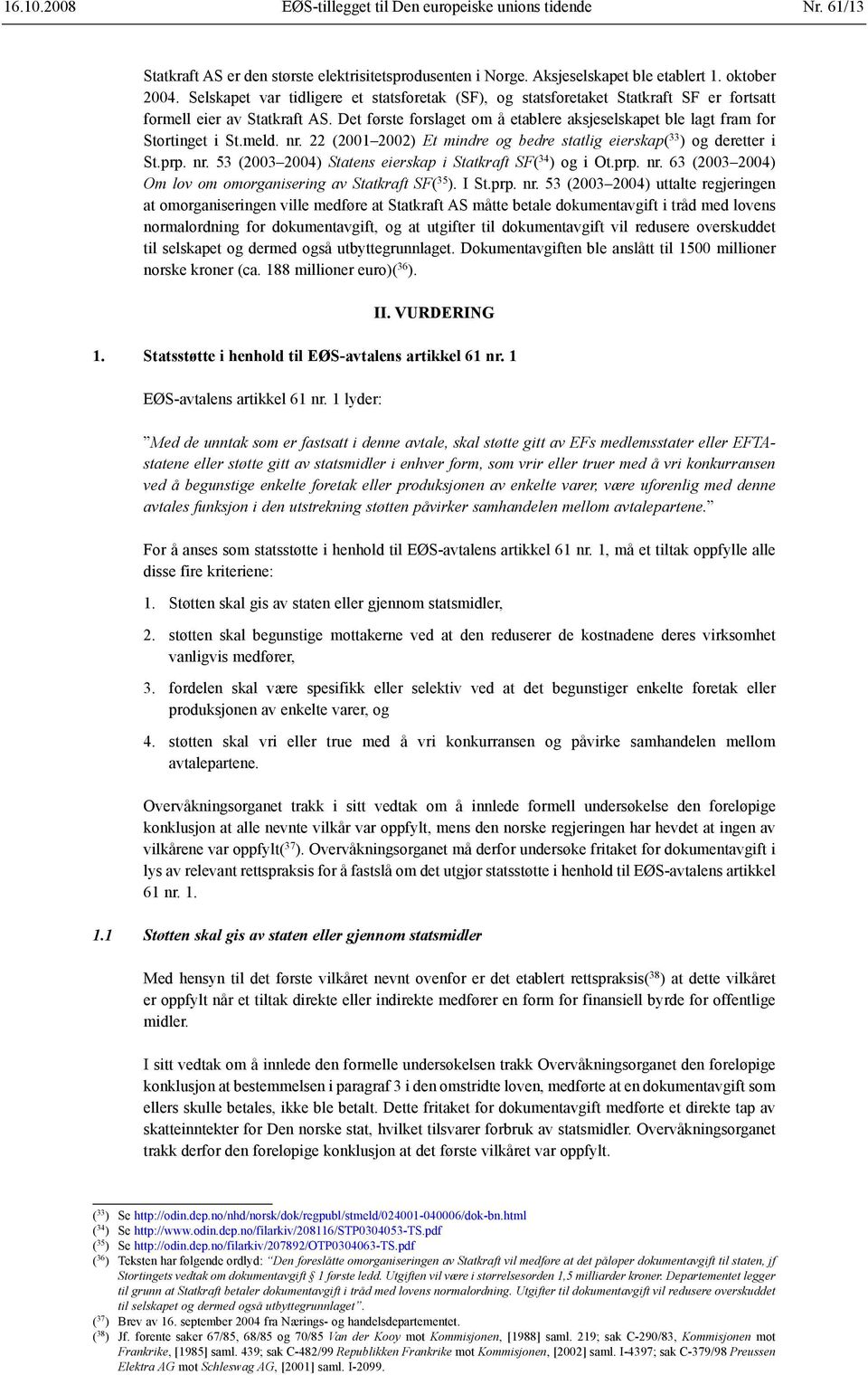 Det første forslaget om å etablere aksjeselskapet ble lagt fram for Stortinget i St.meld. nr. 22 (2001 2002) Et mindre og bedre statlig eierskap( 33 ) og deretter i St.prp. nr. 53 (2003 2004) Statens eierskap i Statkraft SF( 34 ) og i Ot.